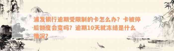 浦发银行逾期受限制的卡怎么办？卡被停后额度会变吗？逾期10天就冻结是什么情况？