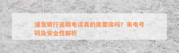 浦发银行逾期电话真的需要接吗？来电号码及安全性解析