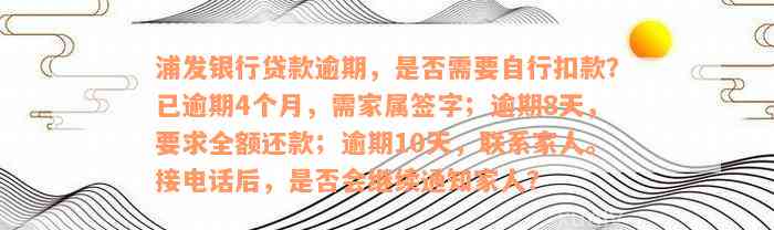 浦发银行贷款逾期，是否需要自行扣款？已逾期4个月，需家属签字；逾期8天，要求全额还款；逾期10天，联系家人。接电话后，是否会继续通知家人？