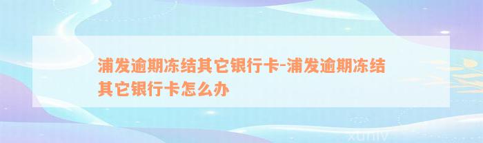 浦发逾期冻结其它银行卡-浦发逾期冻结其它银行卡怎么办