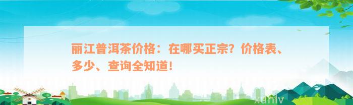 丽江普洱茶价格：在哪买正宗？价格表、多少、查询全知道！