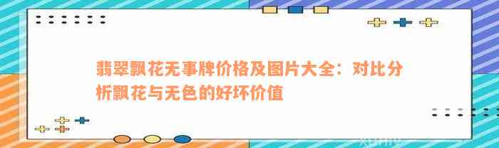 翡翠飘花无事牌价格及图片大全：对比分析飘花与无色的好坏价值