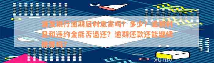 浦发银行逾期后利息高吗？多少？逾期利息和违约金能否退还？逾期还款还能继续使用吗？