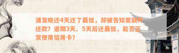 浦发晚还4天还了最低，却被告知需额外还款？逾期3天、5天后还最低，能否正常使用信用卡？