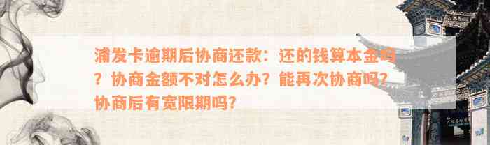 浦发卡逾期后协商还款：还的钱算本金吗？协商金额不对怎么办？能再次协商吗？协商后有宽限期吗？