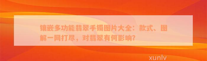 镶嵌多功能翡翠手镯图片大全：款式、图解一网打尽，对翡翠有何影响？