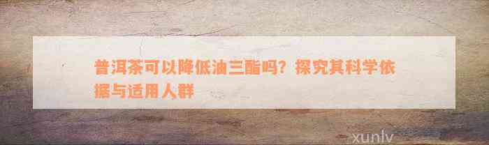 普洱茶可以降低油三酯吗？探究其科学依据与适用人群