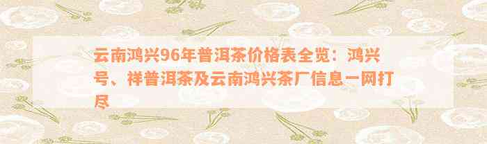 云南鸿兴96年普洱茶价格表全览：鸿兴号、祥普洱茶及云南鸿兴茶厂信息一网打尽