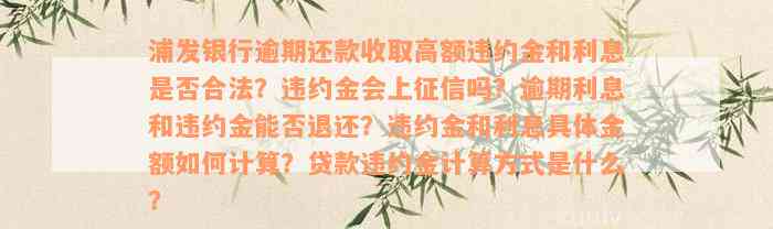 浦发银行逾期还款收取高额违约金和利息是否合法？违约金会上征信吗？逾期利息和违约金能否退还？违约金和利息具体金额如何计算？贷款违约金计算方式是什么？