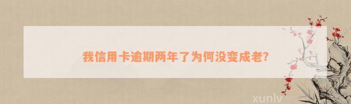 我信用卡逾期两年了为何没变成老？