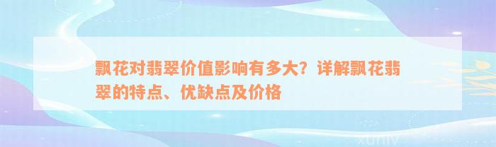 飘花对翡翠价值影响有多大？详解飘花翡翠的特点、优缺点及价格