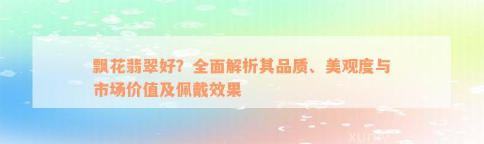 飘花翡翠好？全面解析其品质、美观度与市场价值及佩戴效果