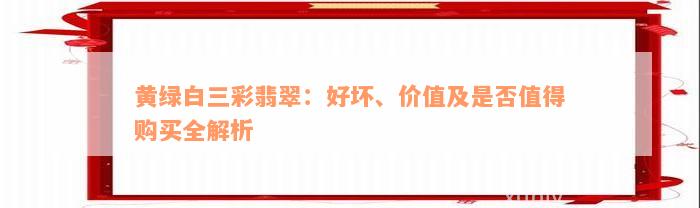 黄绿白三彩翡翠：好坏、价值及是否值得购买全解析