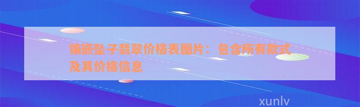 镶嵌坠子翡翠价格表图片：包含所有款式及其价格信息