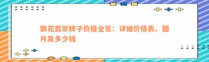 飘花翡翠牌子价格全览：详细价格表、图片及多少钱