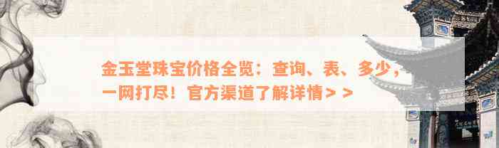 金玉堂珠宝价格全览：查询、表、多少，一网打尽！官方渠道了解详情＞＞