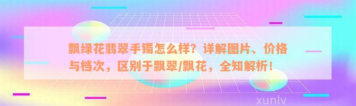 飘绿花翡翠手镯怎么样？详解图片、价格与档次，区别于飘翠/飘花，全知解析！