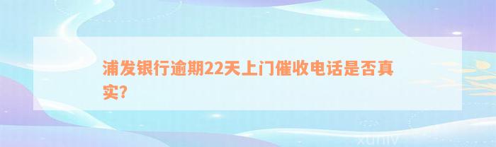 浦发银行逾期22天上门催收电话是否真实？