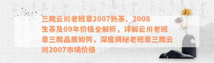 三爬云川老班章2007熟茶、2008生茶及09年价格全解析，详解云川老班章三爬品质如何，深度揭秘老班章三爬云川2007市场价格