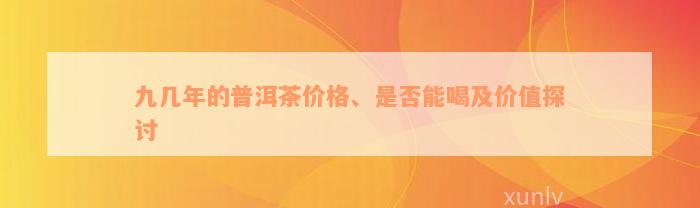 九几年的普洱茶价格、是否能喝及价值探讨