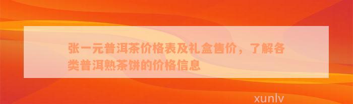 张一元普洱茶价格表及礼盒售价，了解各类普洱熟茶饼的价格信息