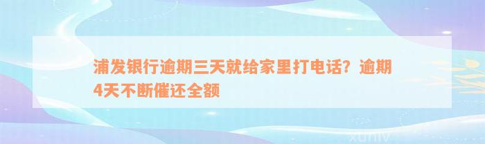 浦发银行逾期三天就给家里打电话？逾期4天不断催还全额