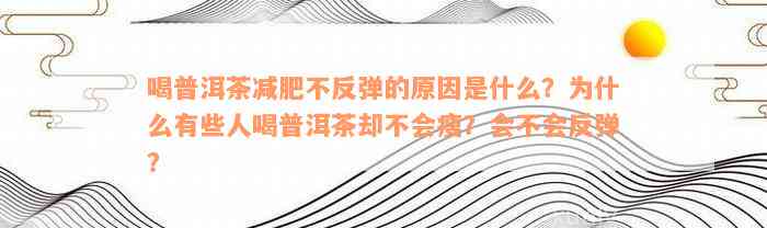 喝普洱茶减肥不反弹的原因是什么？为什么有些人喝普洱茶却不会瘦？会不会反弹？