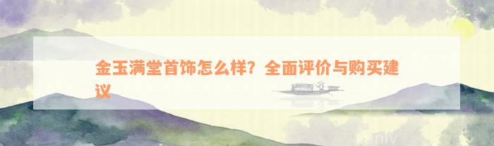 金玉满堂首饰怎么样？全面评价与购买建议