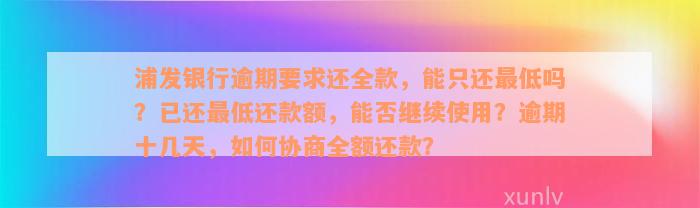 浦发银行逾期要求还全款，能只还最低吗？已还最低还款额，能否继续使用？逾期十几天，如何协商全额还款？