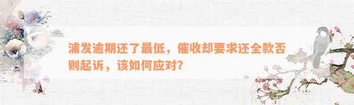 浦发逾期还了最低，催收却要求还全款否则起诉，该如何应对？