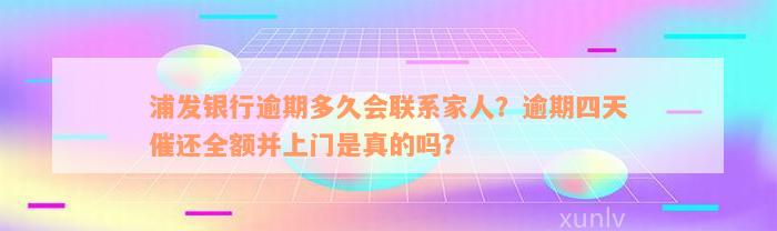 浦发银行逾期多久会联系家人？逾期四天催还全额并上门是真的吗？