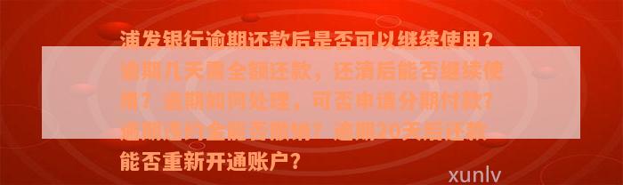 浦发银行逾期还款后是否可以继续使用？逾期几天需全额还款，还清后能否继续使用？逾期如何处理，可否申请分期付款？逾期违约金能否撤销？逾期20天后还款能否重新开通账户？