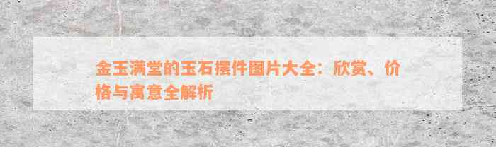 金玉满堂的玉石摆件图片大全：欣赏、价格与寓意全解析