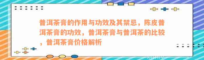 普洱茶膏的作用与功效及其禁忌，陈皮普洱茶膏的功效，普洱茶膏与普洱茶的比较，普洱茶膏价格解析