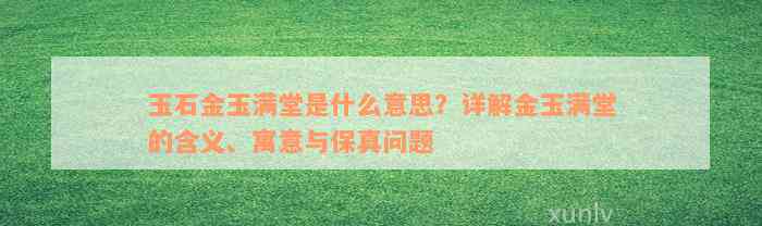 玉石金玉满堂是什么意思？详解金玉满堂的含义、寓意与保真问题