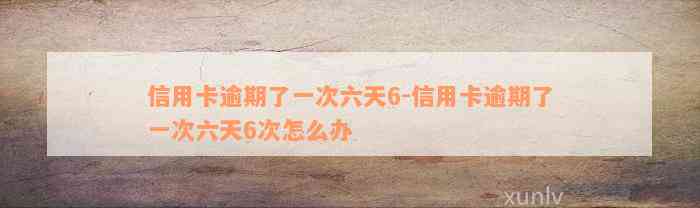 信用卡逾期了一次六天6-信用卡逾期了一次六天6次怎么办