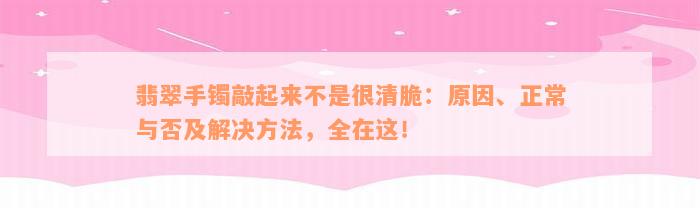 翡翠手镯敲起来不是很清脆：原因、正常与否及解决方法，全在这！