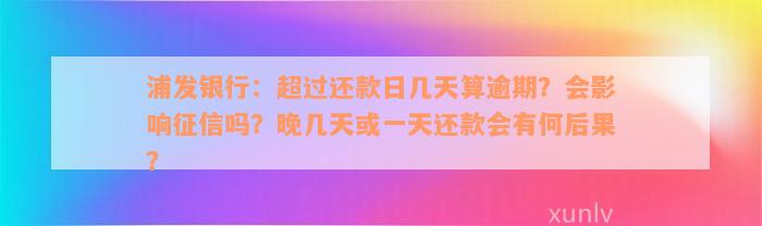 浦发银行：超过还款日几天算逾期？会影响征信吗？晚几天或一天还款会有何后果？