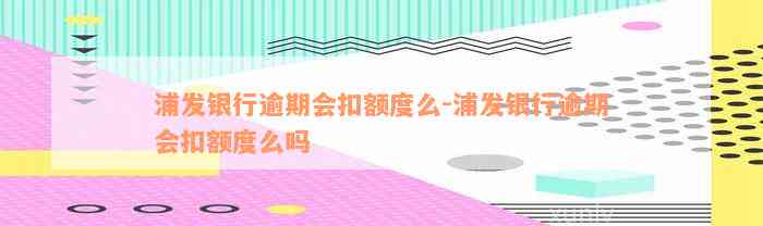 浦发银行逾期会扣额度么-浦发银行逾期会扣额度么吗