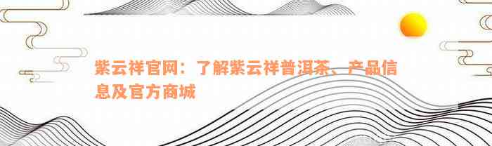 紫云祥官网：了解紫云祥普洱茶、产品信息及官方商城