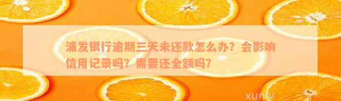 浦发银行逾期三天未还款怎么办？会影响信用记录吗？需要还全额吗？