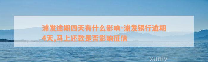 浦发逾期四天有什么影响-浦发银行逾期4天,马上还款是否影响征信