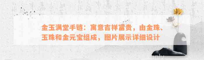 金玉满堂手链：寓意吉祥富贵，由金珠、玉珠和金元宝组成，图片展示详细设计