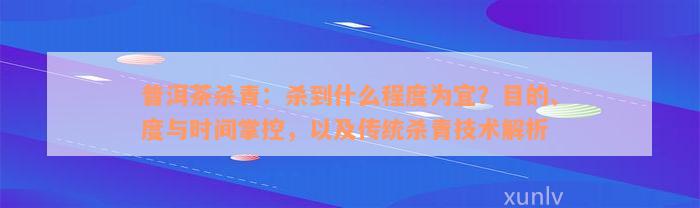 普洱茶杀青：杀到什么程度为宜？目的、度与时间掌控，以及传统杀青技术解析