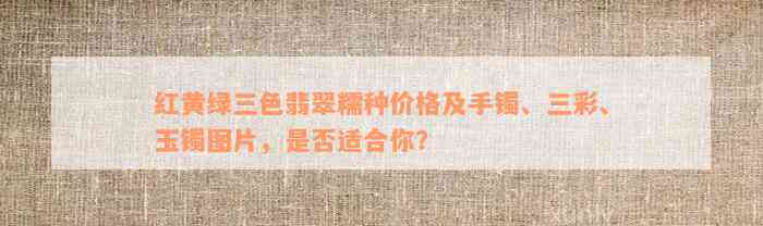 红黄绿三色翡翠糯种价格及手镯、三彩、玉镯图片，是否适合你？