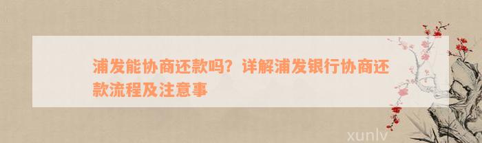 浦发能协商还款吗？详解浦发银行协商还款流程及注意事