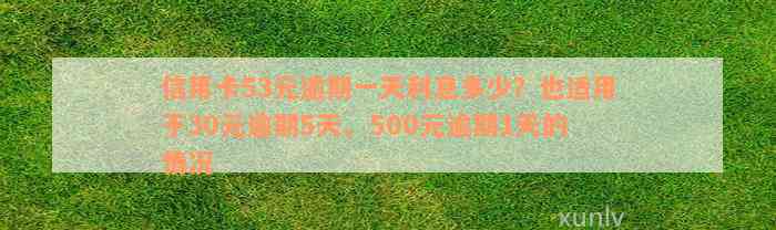 信用卡53元逾期一天利息多少？也适用于30元逾期5天、500元逾期1天的情况