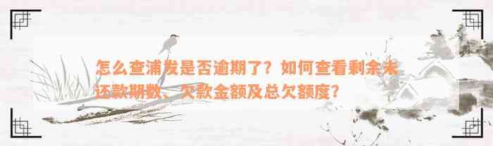 怎么查浦发是否逾期了？如何查看剩余未还款期数、欠款金额及总欠额度？