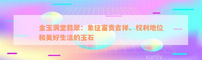 金玉满堂翡翠：象征富贵吉祥、权利地位和美好生活的玉石