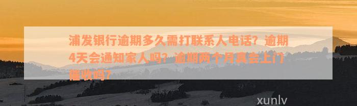 浦发银行逾期多久需打联系人电话？逾期4天会通知家人吗？逾期两个月真会上门催收吗？